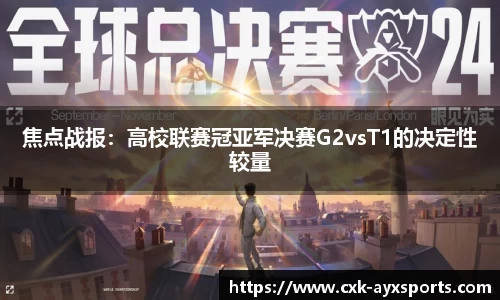 焦点战报：高校联赛冠亚军决赛G2vsT1的决定性较量