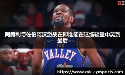 阿赫利与佐伯阿汉激战在即谁能在这场较量中笑到最后